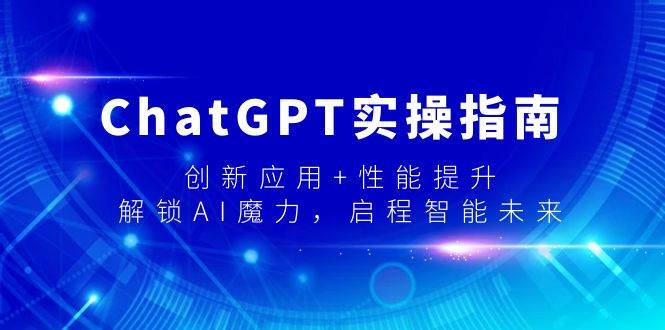 ChatGPT实操指南，创新应用+性能提升，解锁-AI魔力，启程智能未来-廉价云资源网