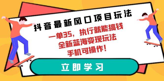 抖音最新风口项目玩法，一单35，执行就能搞钱 全新蓝海变现玩法 手机可操作-廉价云资源网