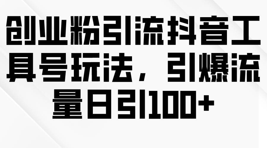 创业粉引流抖音工具号玩法，引爆流量日引100+-廉价云资源网