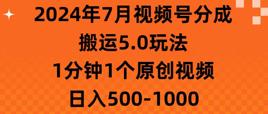 2024年7月视频号分成搬运5.0玩法，1分钟1个原创视频，日入500-1000-廉价云资源网