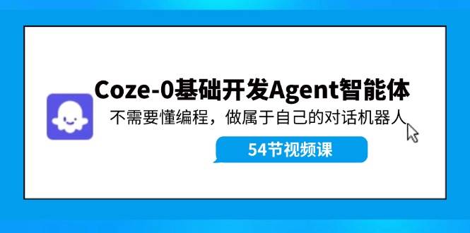 Coze-0基础开发 Agent智能体教程：不需要懂编程，做属于自己的对话机器人-廉价云资源网