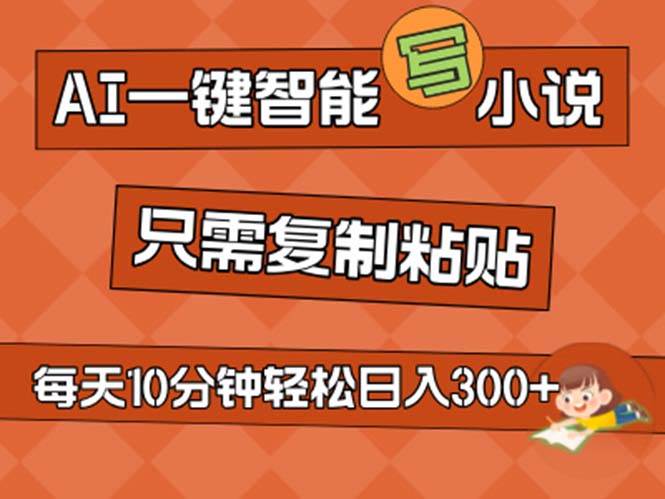 AI一键智能写小说，无脑复制粘贴，小白也能成为小说家 不用推文日入200+-廉价云资源网