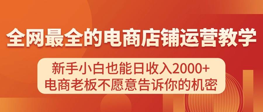 电商店铺运营教学，新手小白也能日收入2000+，电商老板不愿意告诉你的机密-廉价云资源网