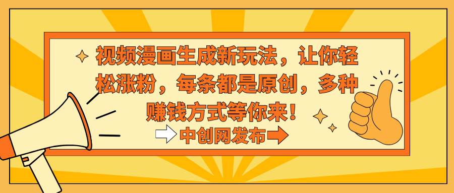 视频漫画生成新玩法，让你轻松涨粉，每条都是原创，多种赚钱方式等你来！-廉价云资源网