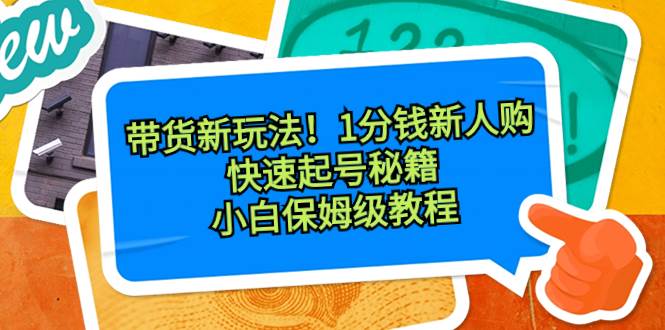 带货新玩法！1分钱新人购，快速起号秘籍！小白保姆级教程-廉价云资源网