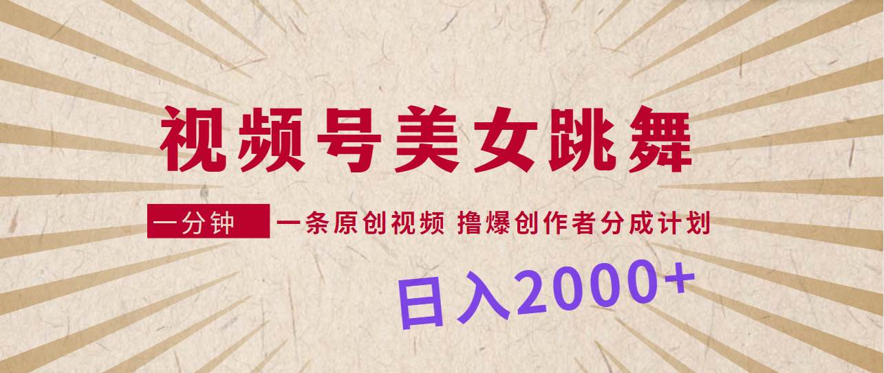 视频号，美女跳舞，一分钟一条原创视频，撸爆创作者分成计划，日入2000+-廉价云资源网