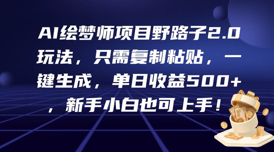 AI绘梦师项目野路子2.0玩法，只需复制粘贴，一键生成，单日收益500+，新…-廉价云资源网