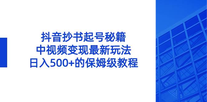 抖音抄书起号秘籍，中视频变现最新玩法，日入500+的保姆级教程！-廉价云资源网