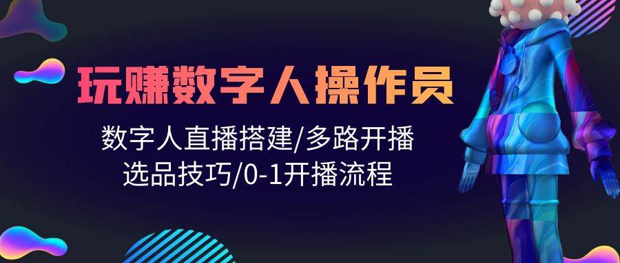 人人都能玩赚数字人操作员 数字人直播搭建/多路开播/选品技巧/0-1开播流程-廉价云资源网