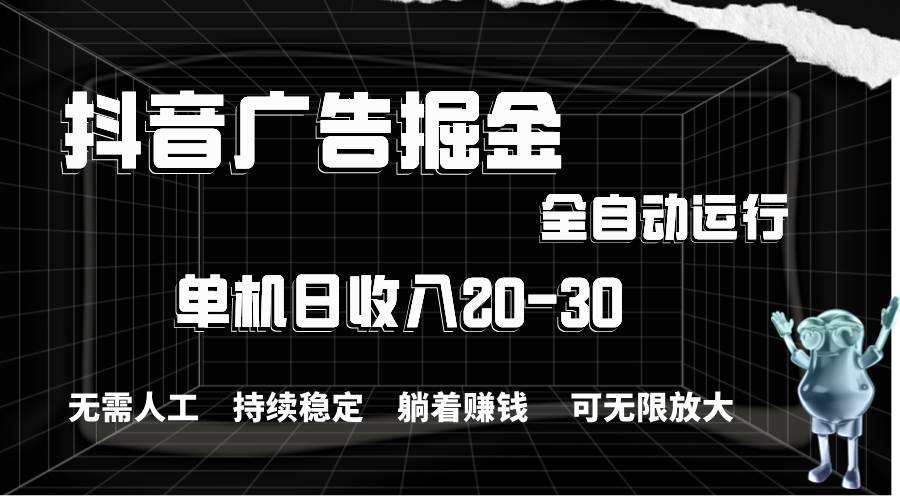 抖音广告掘金，单机产值20-30，全程自动化操作-廉价云资源网