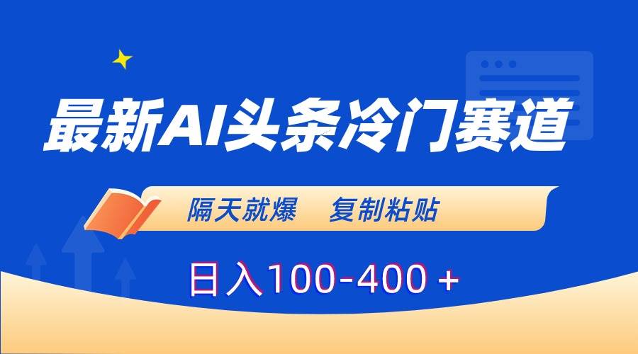 最新AI头条冷门赛道，隔天就爆，复制粘贴日入100-400＋-廉价云资源网