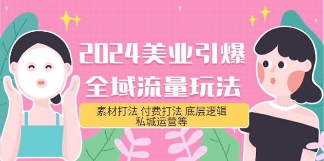 2024美业-引爆全域流量玩法，素材打法 付费打法 底层逻辑 私城运营等(31节)-廉价云资源网