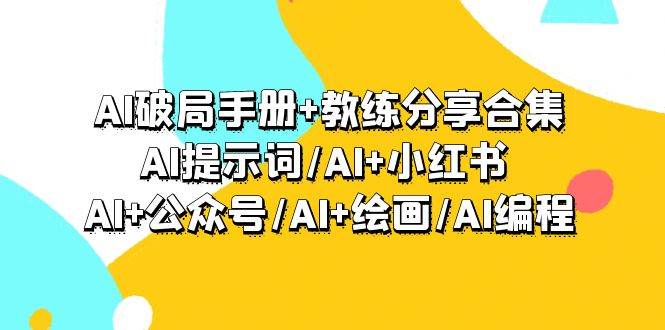 AI破局手册+教练分享合集：AI提示词/AI+小红书 /AI+公众号/AI+绘画/AI编程-廉价云资源网