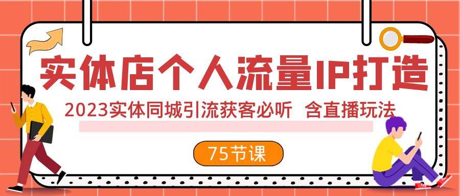 实体店个人流量IP打造 2023实体同城引流获客必听 含直播玩法（75节完整版）-廉价云资源网