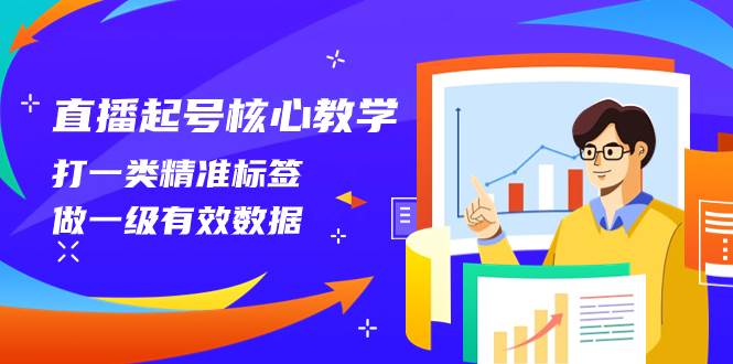 直播起号核心教学，打一类精准标签，做一级有效数据（14节课）-廉价云资源网