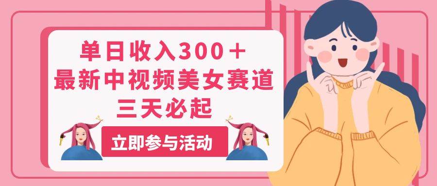 单日收入300＋！最新中视频美女赛道，三天必起-廉价云资源网