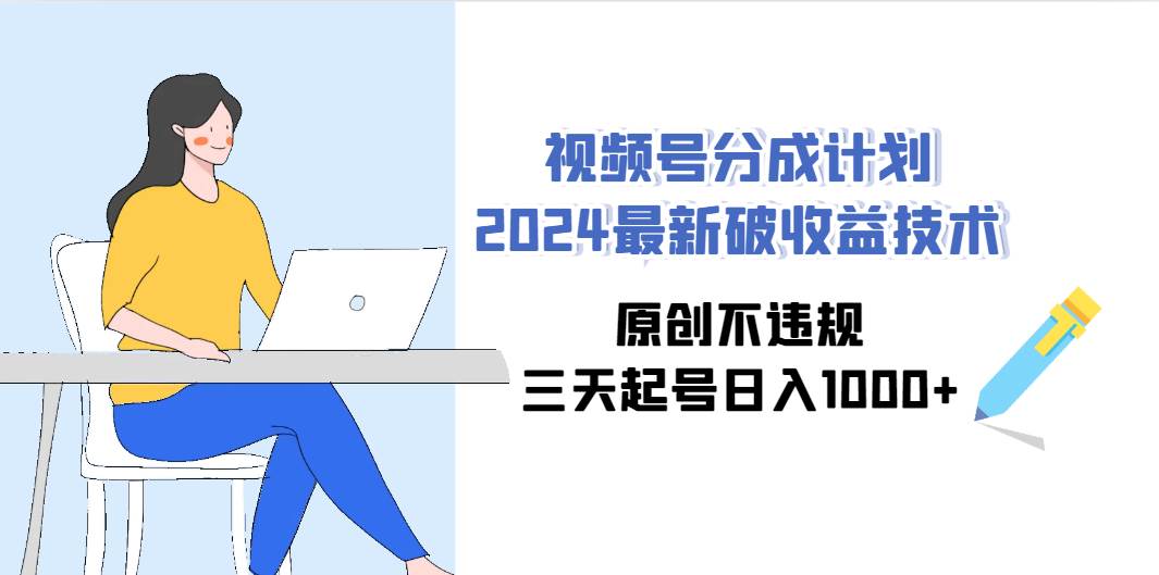视频号分成计划2024最新破收益技术，原创不违规，三天起号日入1000+-廉价云资源网