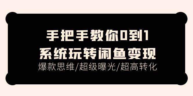 手把手教你0到1系统玩转闲鱼变现，爆款思维/超级曝光/超高转化（15节课）-廉价云资源网