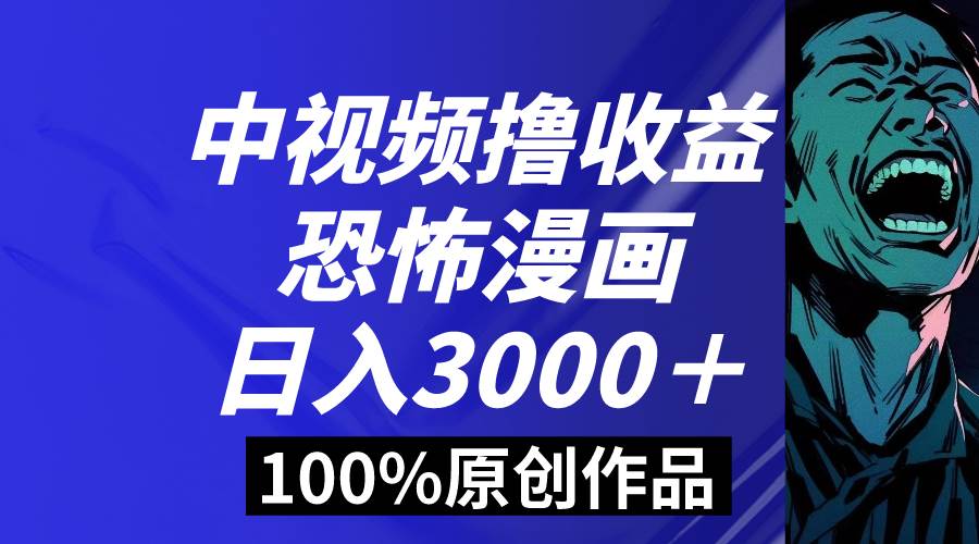 中视频恐怖漫画暴力撸收益，日入3000＋，100%原创玩法，小白轻松上手多…-廉价云资源网