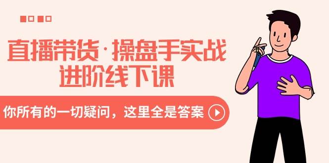 直播带货·操盘手实战进阶线下课：你所有的一切疑问，这里全是答案-廉价云资源网