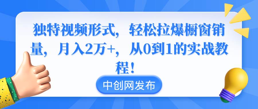 独特视频形式，轻松拉爆橱窗销量，月入2万+，从0到1的实战教程！-廉价云资源网