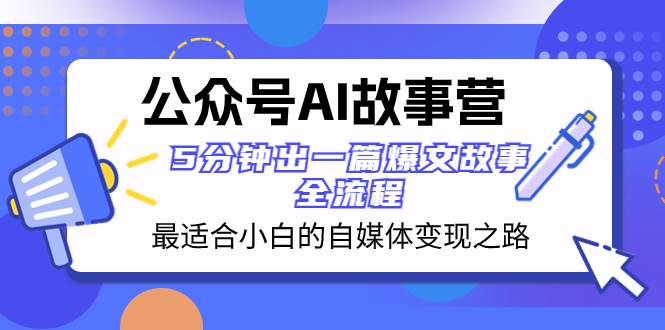 公众号AI 故事营 最适合小白的自媒体变现之路  5分钟出一篇爆文故事 全流程-廉价云资源网