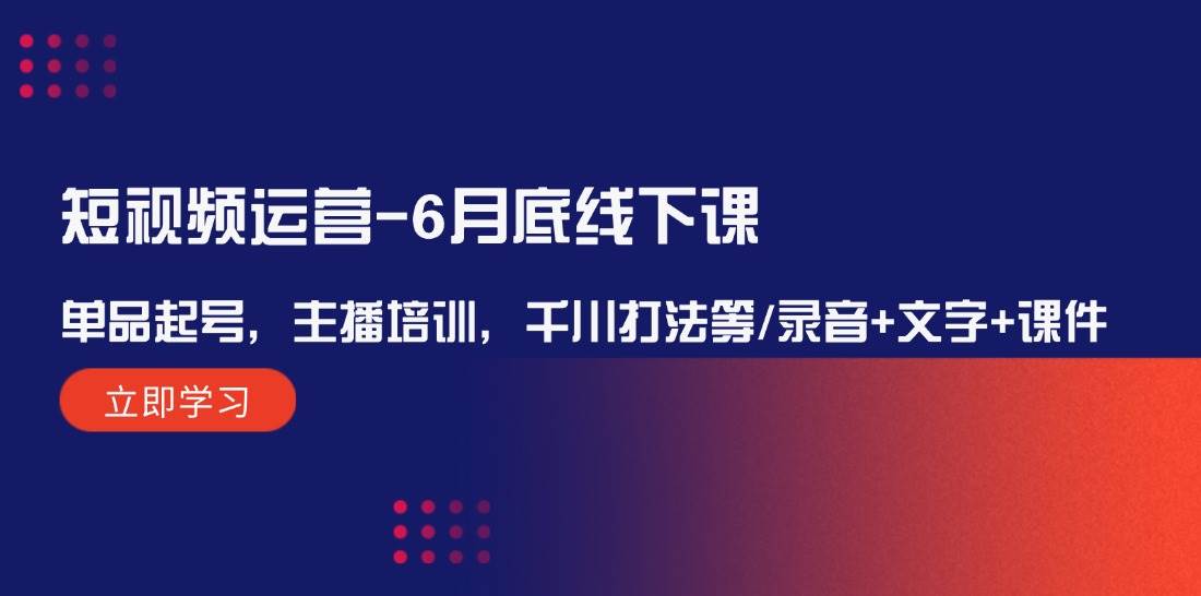 短视频运营-6月底线下课：单品起号，主播培训，千川打法等/录音+文字+课件-廉价云资源网