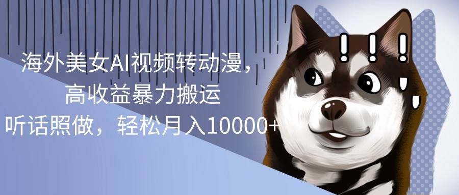 海外美女AI视频转动漫，高收益暴力搬运，听话照做，轻松月入10000+-廉价云资源网