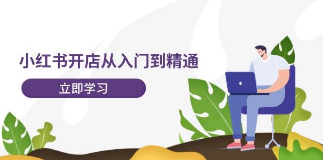 小红书开店从入门到精通，快速掌握小红书店铺运营，实现开店创收-202节课-廉价云资源网