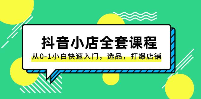 抖音小店-全套课程，从0-1小白快速入门，选品，打爆店铺（131节课）-廉价云资源网