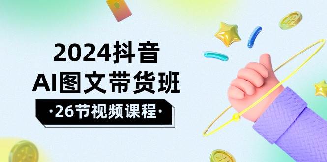 2024抖音AI图文带货班：在这个赛道上  乘风破浪 拿到好效果（26节课）-廉价云资源网