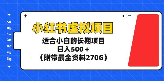 小红书虚拟项目，适合小白的长期项目，日入500＋（附带最全资料270G）-廉价云资源网