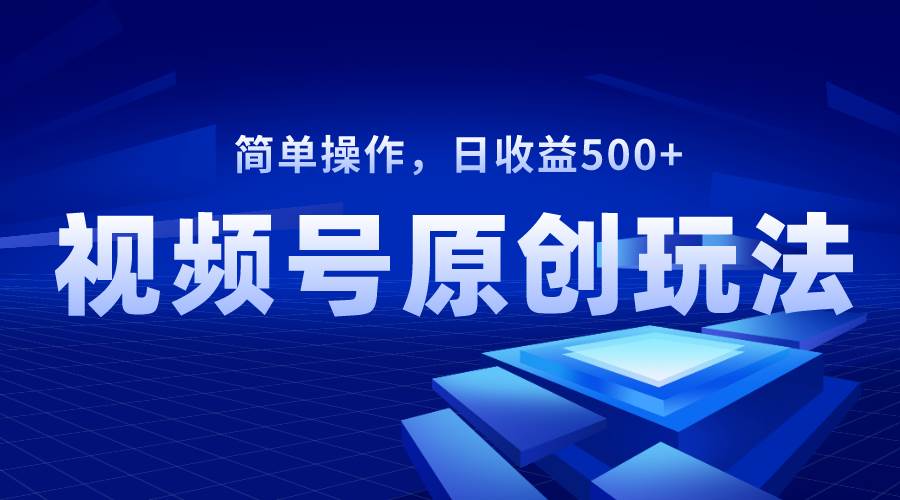 视频号原创视频玩法，日收益500+-廉价云资源网