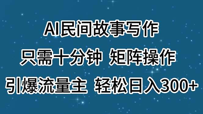 AI民间故事写作，只需十分钟，矩阵操作，引爆流量主，轻松日入300+-廉价云资源网
