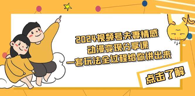 2024视频号夫妻情感动漫变现分享课 一套玩法全过程给你讲出来（教程+素材）-廉价云资源网