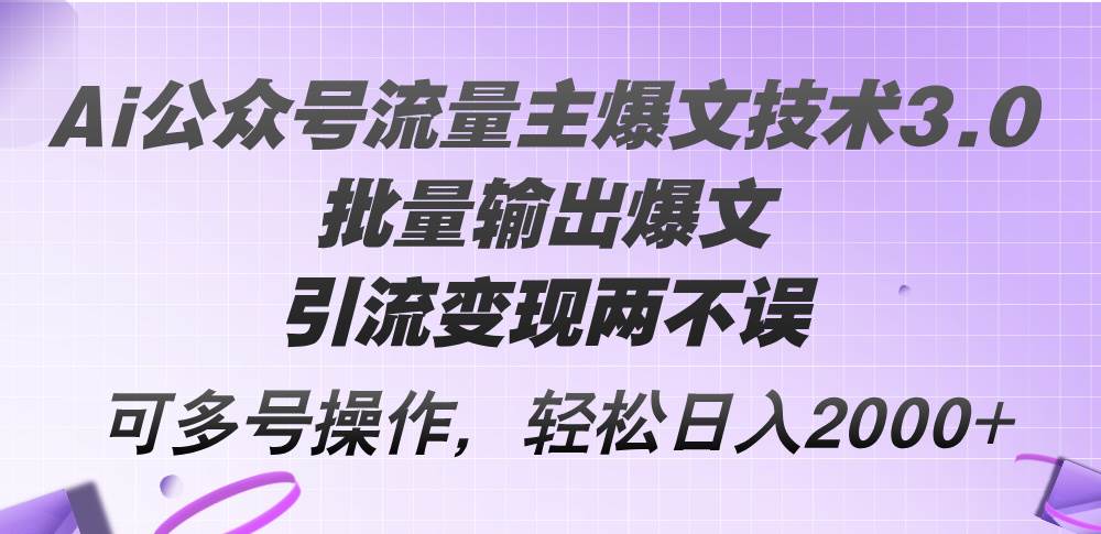 Ai公众号流量主爆文技术3.0，批量输出爆文，引流变现两不误，多号操作…-廉价云资源网