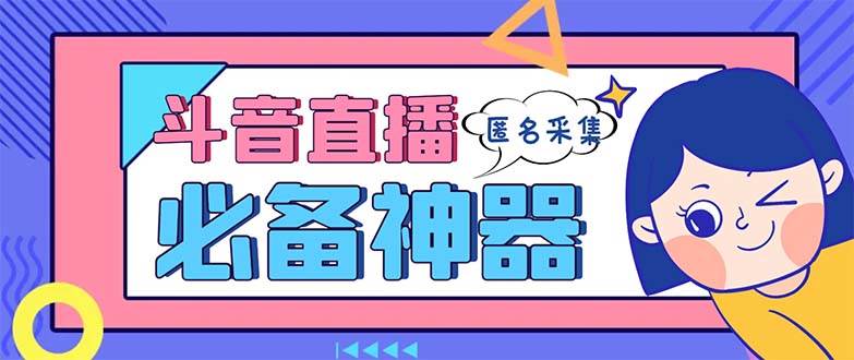 最新斗音直播间采集，支持采集连麦匿名直播间，精准获客神器【采集脚本+使用教程】-廉价云资源网