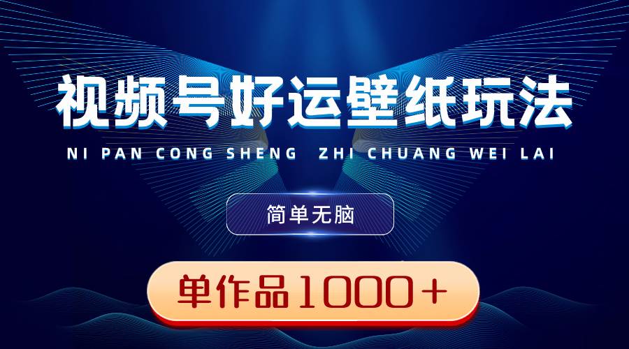 视频号好运壁纸玩法，简单无脑 ，发一个爆一个，单作品收益1000＋-廉价云资源网