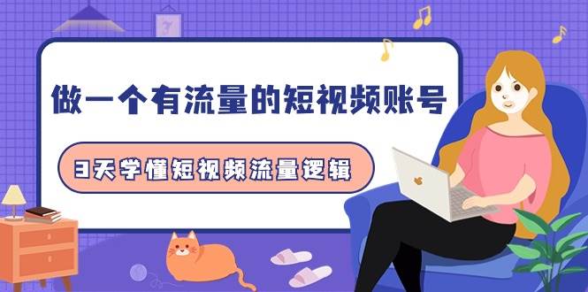 做一个 有流量的短视频账号，3天学懂短视频流量逻辑（10节课）-廉价云资源网