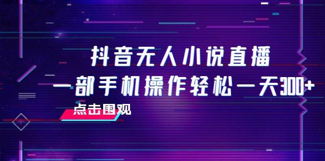 抖音无人小说直播 一部手机操作轻松一天300+-廉价云资源网