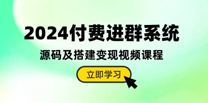 2024付费进群系统，源码及搭建变现视频课程（教程+源码）-廉价云资源网