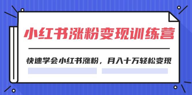 2024小红书涨粉变现训练营，快速学会小红书涨粉，月入十万轻松变现(40节)-廉价云资源网