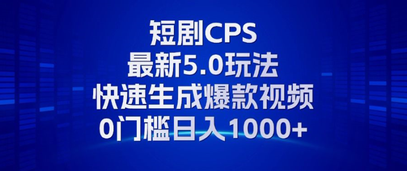 11月最新短剧CPS玩法，快速生成爆款视频，小白0门槛轻松日入1000+-廉价云资源网