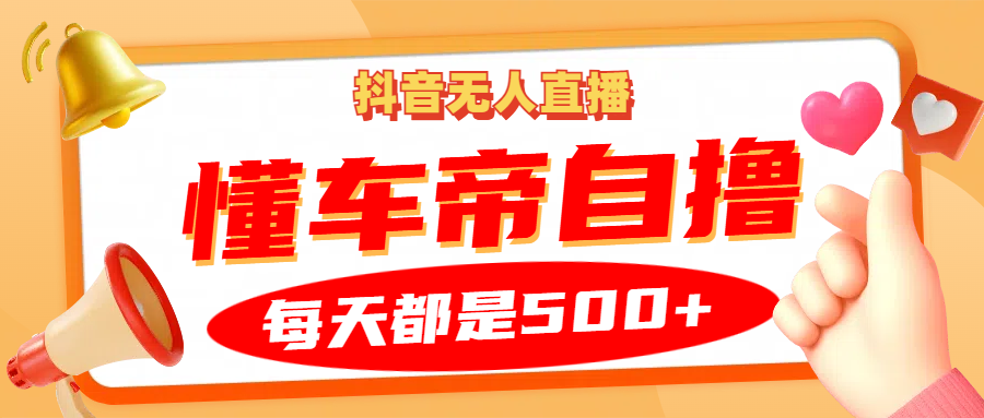 抖音无人直播“懂车帝”自撸玩法，每天2小时收益500+-廉价云资源网