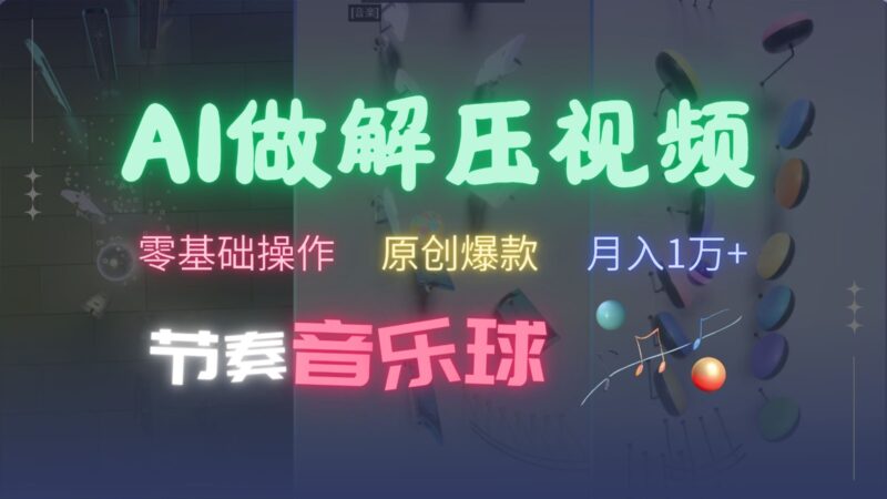 AI制作节奏音乐球解压视频，零基础操作，条条视频原创爆款，快速涨粉月入1万+-廉价云资源网