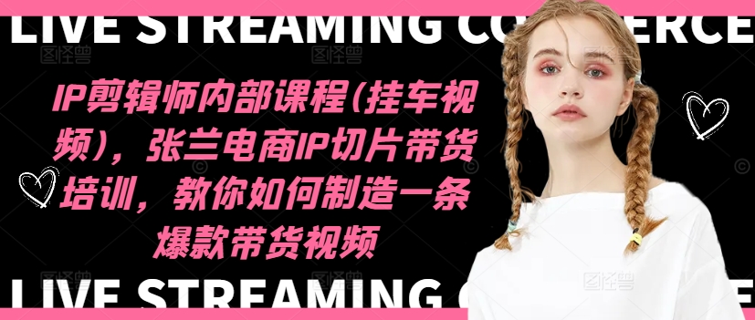 IP剪辑师内部课程(挂车视频)（更新11月），张兰电商IP切片带货培训，教你如何制造一条爆款带货视频-廉价云资源网