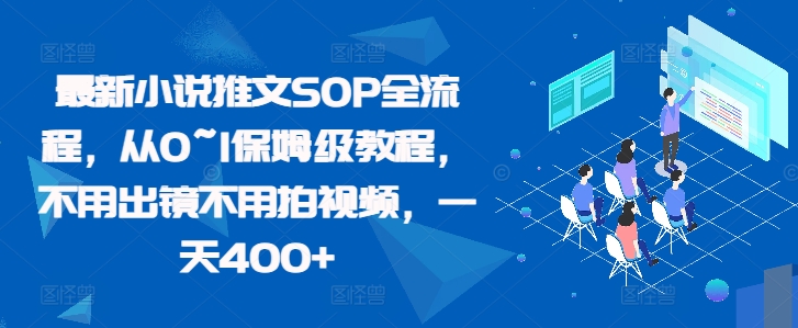 最新小说推文SOP全流程，从0~1保姆级教程，不用出镜不用拍视频，一天400+-廉价云资源网