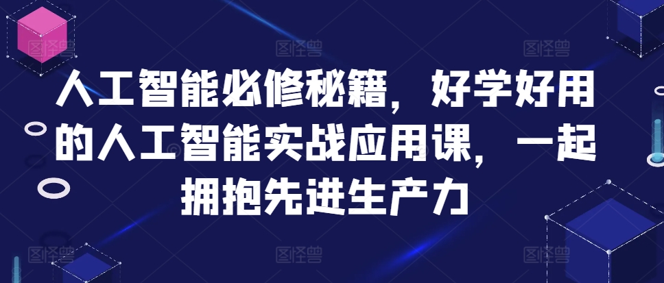 人工智能必修秘籍，好学好用的人工智能实战应用课，一起拥抱先进生产力-廉价云资源网